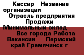 Кассир › Название организации ­ Fusion Service › Отрасль предприятия ­ Продажи › Минимальный оклад ­ 28 800 - Все города Работа » Вакансии   . Пермский край,Гремячинск г.